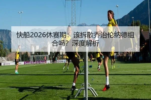 快船2026休赛期：该拆散乔治伦纳德组合吗？深度解析