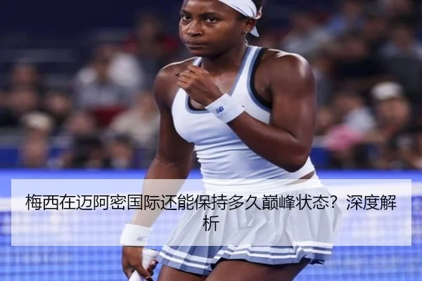 梅西在迈阿密国际还能保持多久巅峰状态？深度解析