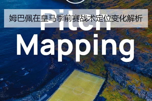 姆巴佩在皇马季前赛战术定位变化解析