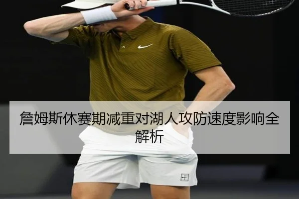 詹姆斯休赛期减重对湖人攻防速度影响全解析